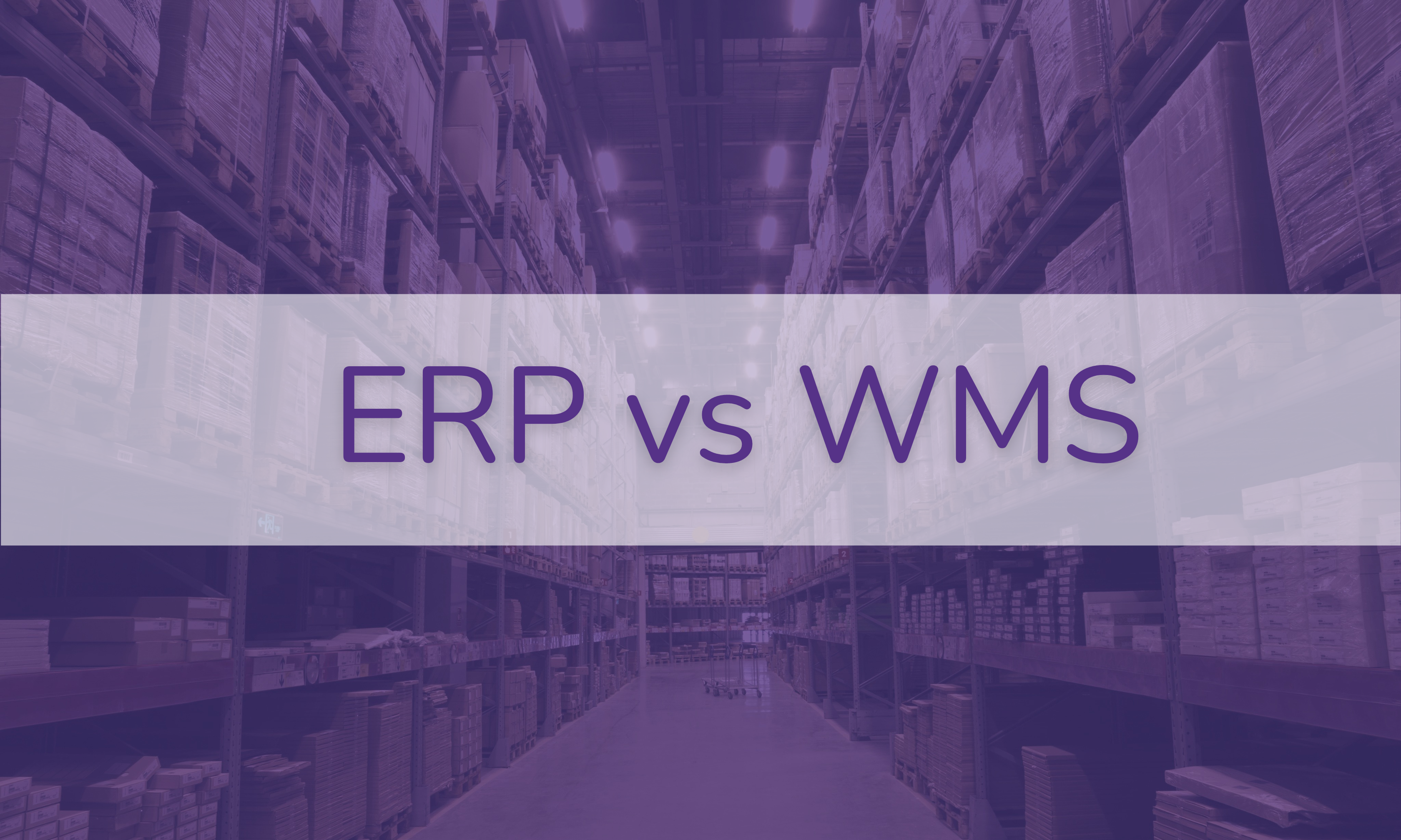 ERP and WMS Comparison: The Easy-to-Understand Breakdown